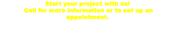 Start your project with us! Call for more information or to set up an appointment. 