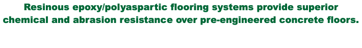 Resinous epoxy/polyaspartic flooring systems provide superior chemical and abrasion resistance over pre-engineered concrete floors.