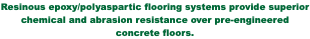 Resinous epoxy/polyaspartic flooring systems provide superior chemical and abrasion resistance over pre-engineered concrete floors.