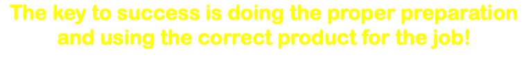 The key to success is doing the proper preparation and using the correct product for the job!